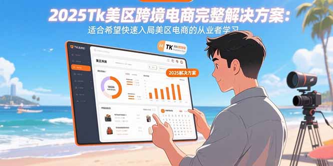 2025Tk美区跨境电商完整解决方案:适合希望快速入局美区电商的从业者学习-慧阅轩