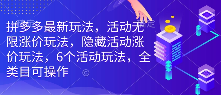 拼多多最新玩法,活动无限涨价玩法,隐藏活动涨价玩法,6个活动玩法,全类目可操作-慧阅轩
