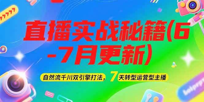 2025直播实战秘籍(6-7月更新)：自然流千川双引擎打法，7天转型运营型主播-慧阅轩