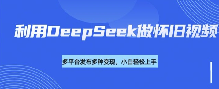 利用DeepSeek做怀旧视频,流量号多渠道变现能力强-慧阅轩