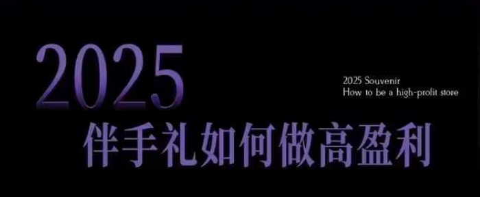 2025伴手礼如何做高盈利门店,小白保姆级伴手礼开店指南,伴手礼最新实战10大攻略,突破获客瓶颈-慧阅轩