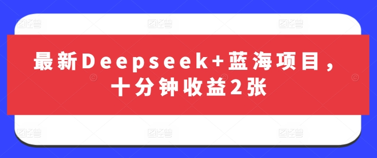 最新Deepseek+蓝海项目,十分钟收益2张-慧阅轩