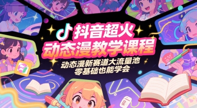 抖音超火动态漫教学课程，动态漫新赛道大流量池，零基础也能学会-慧阅轩