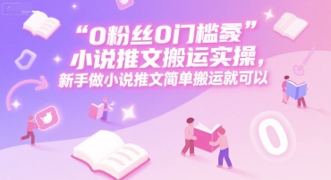 0 粉丝0门槛小说推文搬运实操,新手做小说推文简单搬运就可以-慧阅轩