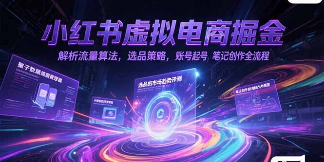 小红书虚拟电商掘金,解析流量算法,选品策略,账号起号,笔记创作全流程-慧阅轩