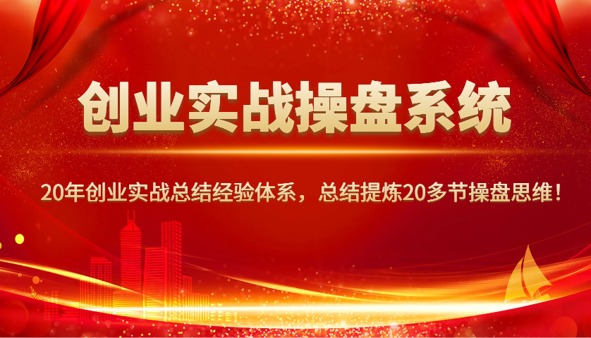 创业实战操盘系统,20年创业实战总结经验体系,总结提炼20多节操盘思维!-慧阅轩
