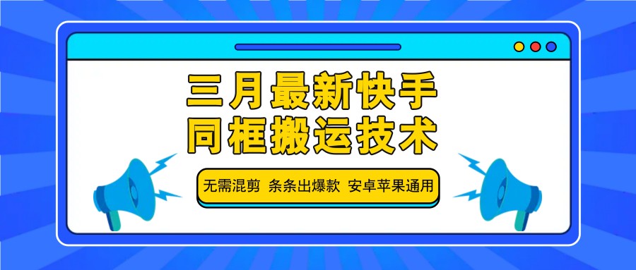 三月最新快手同框搬运技术,无需混剪 条条出爆款 安卓苹果通用-慧阅轩