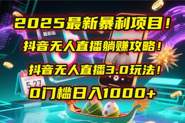 2025最新暴利项目!抖音无人直播躺赚攻略!抖音无人直播3.0玩法!0门槛…-慧阅轩