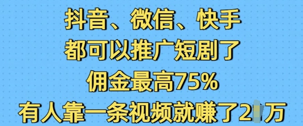 抖音微信快手都可以推广短剧了,佣金最高75%,有人靠一条视频就挣了2W-慧阅轩