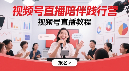 视频号直播陪伴践行营,视频号直播教程-慧阅轩