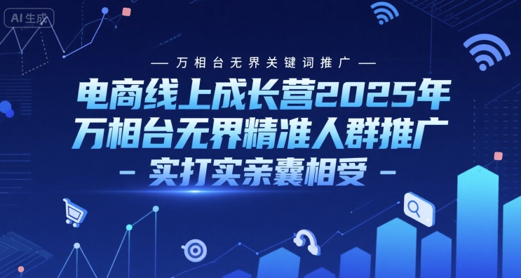 电商线上成长营2025年，万相台无界关键词推广-万相台无界精准人群推广-实打实亲囊相受-慧阅轩