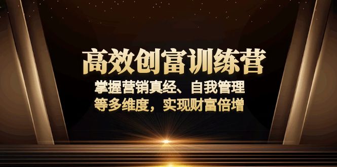 高效创富训练营:掌握营销真经、自我管理等多维度,实现财富倍增-慧阅轩