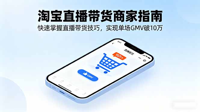 淘宝直播带货商家指南,快速掌握直播带货技巧,实现单场GMV破10万-慧阅轩