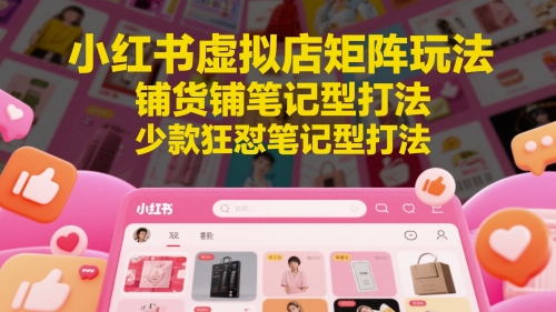 小红书虚拟店矩阵玩法,铺货铺笔记型打法,少款狂怼笔记型打法-慧阅轩