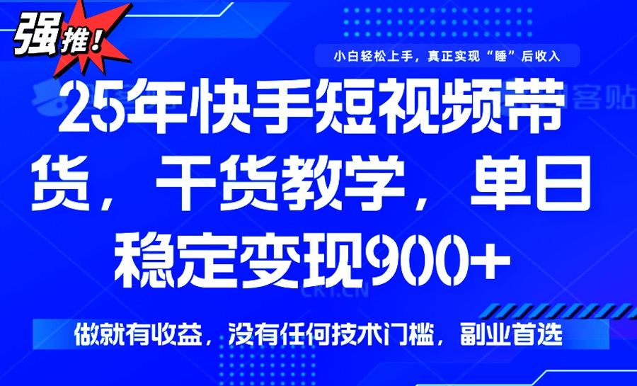 25年最新快手短视频带货，单日稳定变现900+，没有技术门槛，做就有收益-慧阅轩