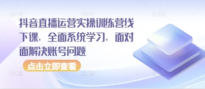 抖音直播运营实操训练营线下课,全面系统学习,面对面解决账号问题-慧阅轩