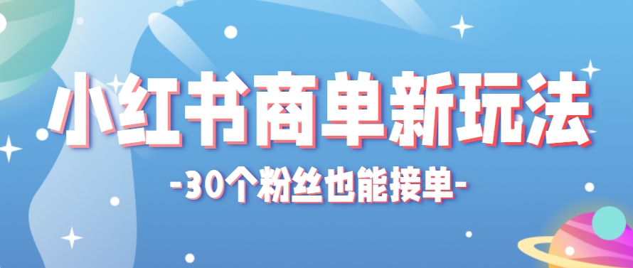 小红书商单新玩法,30个粉丝也能接单,一个月接三单赚了150+!适合新手小白操作-慧阅轩