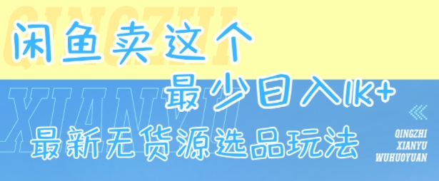 闲鱼卖这个,最少日入1k,最新无货源选品玩法-慧阅轩
