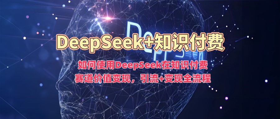 如何使用DeepSeek在知识付费赛道价值变现,引流+变现全流程-慧阅轩