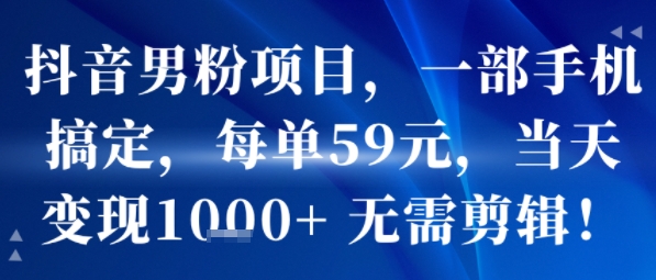 抖音男粉项目，一部手机搞定，每单59米，当天变现1k+  无需剪辑-慧阅轩