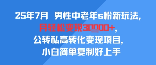25年7月男性中老年s粉新玩法,月轻松变现3W+,公转私高转化变现项目,小白简单复制好上手-慧阅轩