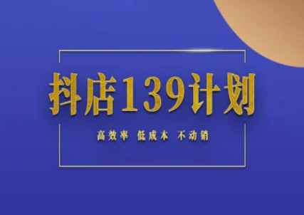 抖店139计划实录手册不动销起店实操方法论,高效率低成本不动销-慧阅轩