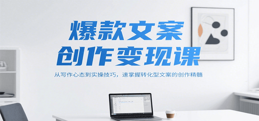 爆款文案创作变现课，从写作心态到实操技巧，速掌握转化型文案的创作精髓-慧阅轩