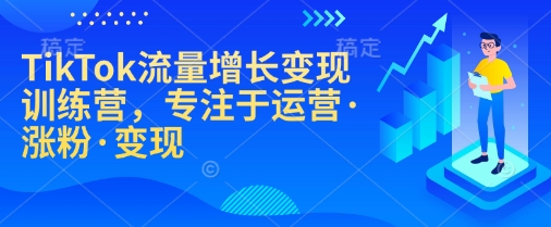 TikTok流量增长变现训练营,专注于运营·涨粉·变现-慧阅轩