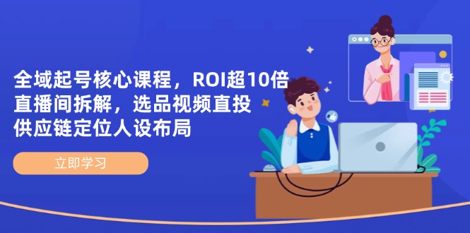 全域起号核心课程,ROI超10倍直播间拆解,选品直投,供应链定位人设布局-慧阅轩