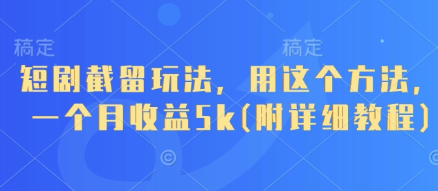 短剧截留玩法,用这个方法,一个月收益5k(附详细教程)-慧阅轩