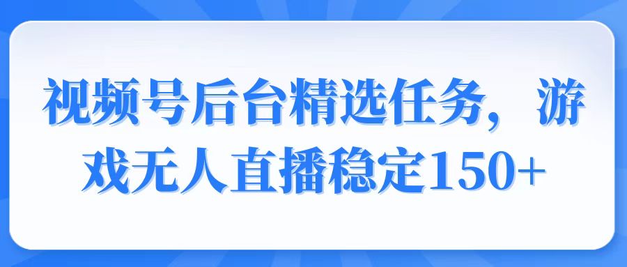 视频号精选变现任务,游戏无人直播稳定150+-慧阅轩