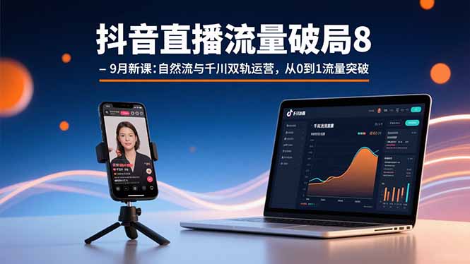 抖音直播流量破局8-9月新课:自然流与千川双轨运营,从0到1流量突破-慧阅轩