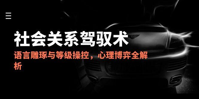 2025社会关系驾驭术,语言雕琢与等级操控,心理博弈全解析-慧阅轩