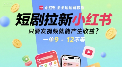 短剧拉新小红书全运营教程,只要发视频就能产生收益,一单9-12不等-慧阅轩