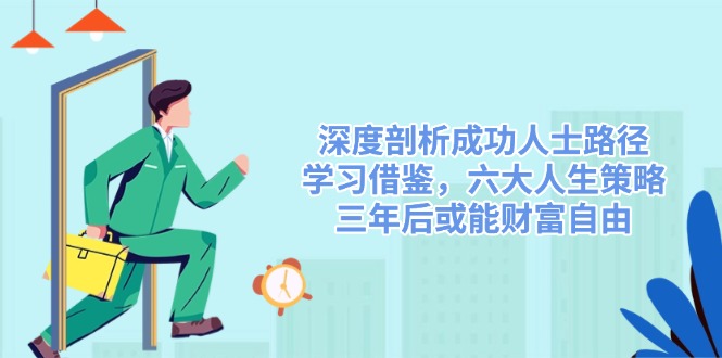 深度剖析成功人士路径,学习借鉴,六大人生策略,三年后或能财富自由-慧阅轩