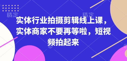 实体行业拍摄剪辑线上课,实体商家不要再等啦,短视频拍起来-慧阅轩