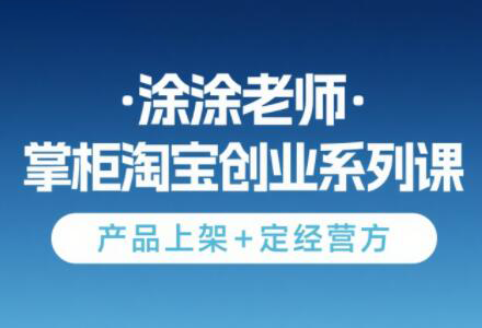 涂涂老师·淘宝无货源创业系列课(产品上架+定经营方)-慧阅轩