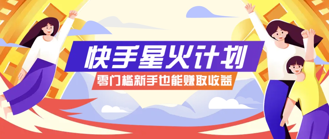 快手星火计划,零门槛、零粉丝也能参与,而且收益可观,一条视频爆赚7000+!-慧阅轩
