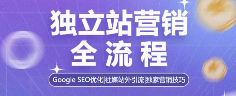 独立站营销全流程,Google SEO优化,社媒站外引流,独家营销技巧-慧阅轩
