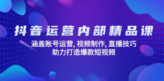 抖音运营内部精品课:涵盖账号运营, 视频制作, 直播技巧, 助力打造爆款...-慧阅轩