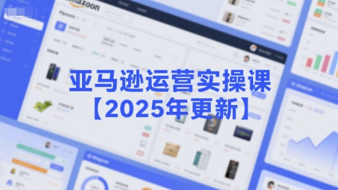 亚马逊运营实操课【2025年更新】主要内容包括亚马逊选品策略解析，选品重点方法、新品口诀必学等-慧阅轩