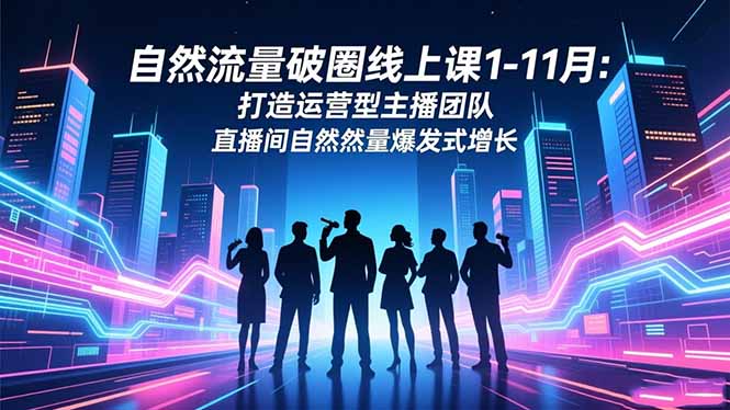 自然流量破圈线上课1-11月:打造运营型主播团队 直播间自然流量爆发式增长-慧阅轩