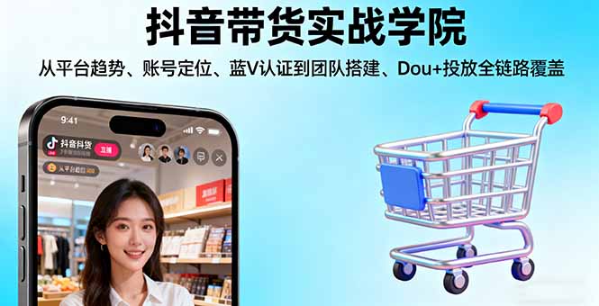 抖音带货实战学院:从平台趋势/账号定位/蓝V认证到团队搭建/Dou+投放全链路-慧阅轩