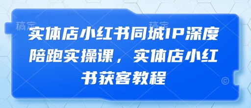 实体店小红书同城IP深度陪跑实操课，实体店小红书获客教程-慧阅轩