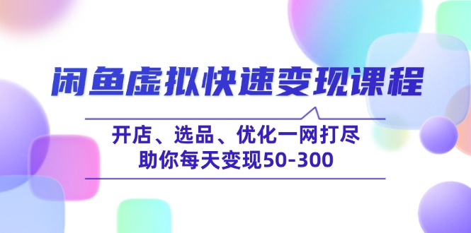 闲鱼虚拟快速变现课程，开店、选品、优化一网打尽，助你每天变现50-300-慧阅轩