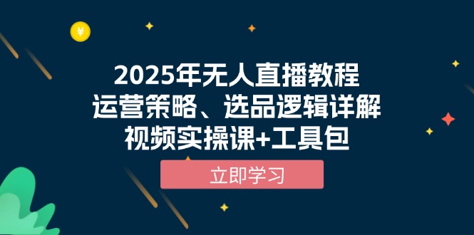 2025年无人直播教程,运营策略、选品逻辑详解,视频实操课+工具包-慧阅轩