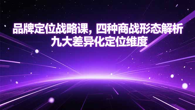 品牌定位战略课,四种商战形态解析,九大差异化定位维度-慧阅轩