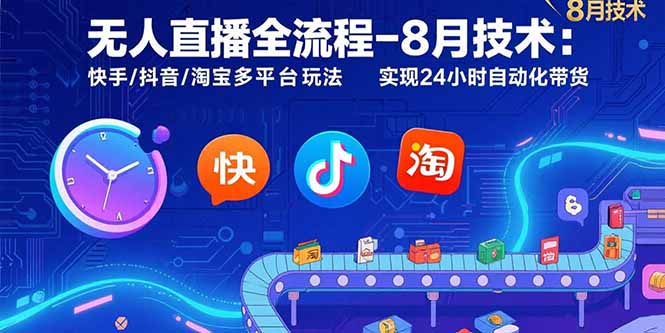 无人直播全流程-8月技术：快手/抖音/淘宝多平台玩法 实现24小时自动化带货-慧阅轩