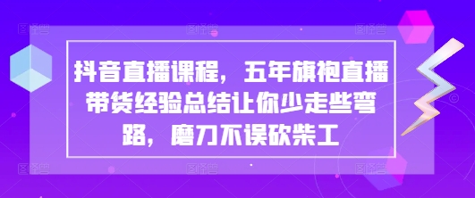 抖音直播课程，五年旗袍直播带货经验总结让你少走些弯路，磨刀不误砍柴工-慧阅轩