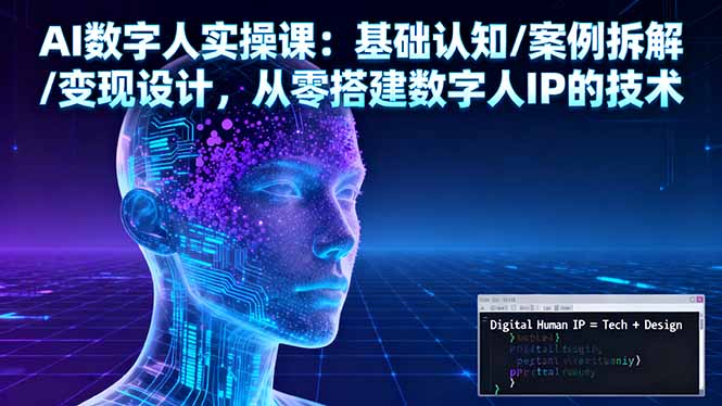 AI数字人实操课：基础认知/案例拆解/变现设计，从零搭建数字人IP的技术-慧阅轩